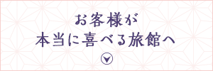 お客様が本当に喜べる旅館へ