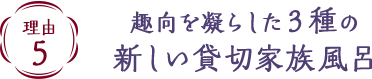 理由5　趣向を凝らした３種の貸切家族風呂