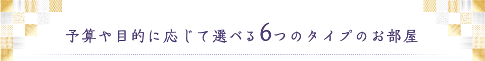 予算や目的に応じて選べる５つのタイプのお部屋