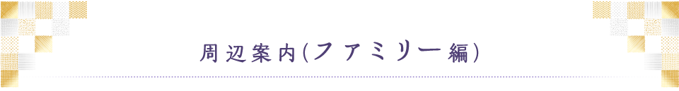 周辺案内（ファミリー編）