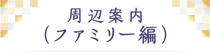 周辺案内（ファミリー編）